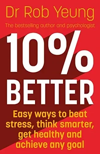 Rob Yeung - 10% Better: Easy Ways To Beat Stress, Think Smarter, Get Healthy And Achieve Any Goal book cover