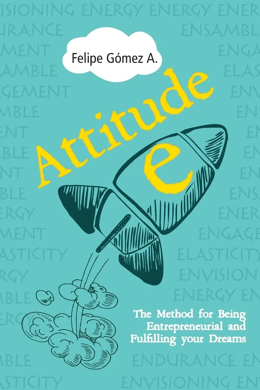Felipe Gomez - Attitude-E: The Method For Being Entrepreneurial And Fulfilling Your Dreams book cover