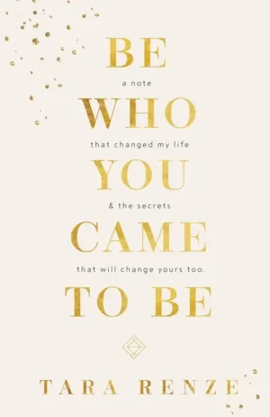 Tara Renze - Be Who You Came To Be: A Note That Changed My Life And The Secrets That Will Change Yours Too book cover
