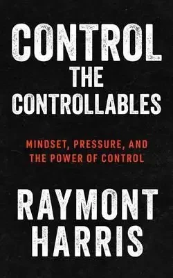 Raymont Harris - Control The Controllables book cover
