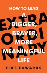 Elke Edwards - Extraordinary: How To Lead A Bigger, Braver, More Meaningful Life book cover