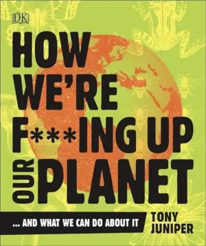 Tony Juniper - How We're F***Ing Up Our Planet book cover