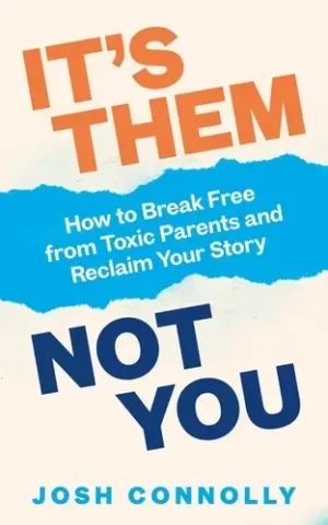 It’S Them, Not You: How To Break Free From Toxic Parents And Reclaim Your Story