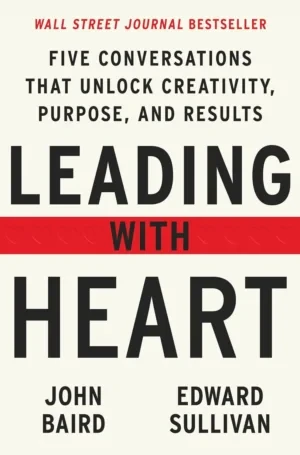 Edward Sullivan - Leading With Heart: Five Conversations That Unlock Creativity, Purpose, And Results book cover