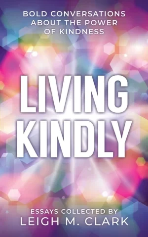 Living Kindly: Bold Conversations About The Power Of Kindness