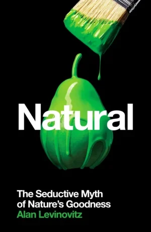 Alan Levinovitz - Natural: The Seductive Myth Of Nature’s Goodness book cover