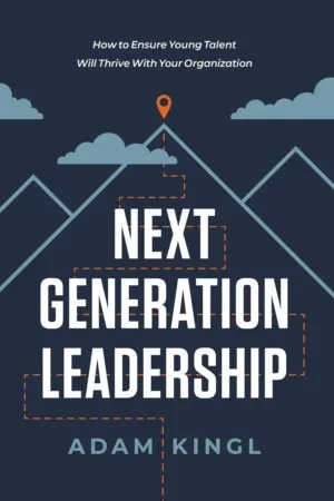 Adam Kingl - Next Generation Leadership: How To Ensure Young Talent Will Thrive With Your Organization book cover