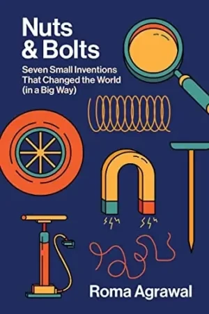 Roma Agrawal - Nuts And Bolts: Seven Small Inventions That Changed The World (In A Big Way) book cover