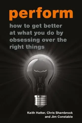 Perform: How To Get Better At What You Do By Obsessing Over The Right Things