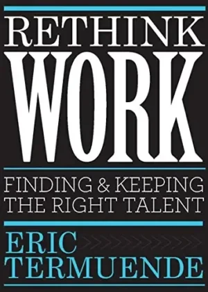 Eric Termuende - Rethink Work: Finding And Keeping The Right Talent book cover