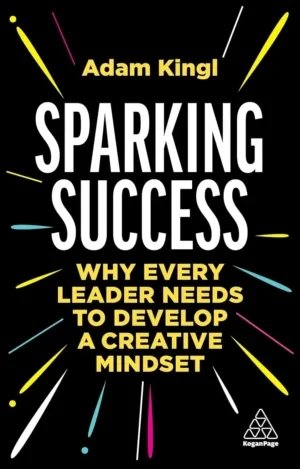 Adam Kingl - Sparking Success: Why Every Leader Needs To Develop A Creative Mindset book cover