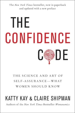 Katty Kay - The Confidence Code: The Science And Art Of Self-Assurance book cover