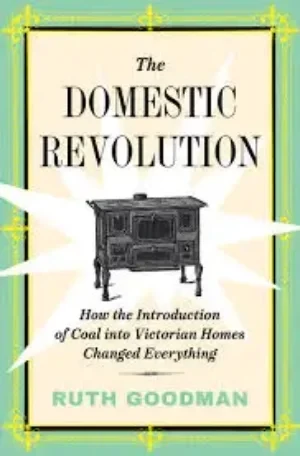 Ruth Goodman - The Domestic Revolution: How The Introduction Of Coal Into Victorian Homes Changed Everything book cover