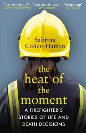 Sabrina Cohen-Hatton - The Heat Of The Moment: A Firefighter’s Stories Of Life And Death Decisions book cover