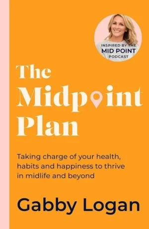Gabby Logan - The Midpoint Plan: Taking Charge Of Your Health, Habits And Happiness To Thrive In Midlife And Beyond book cover