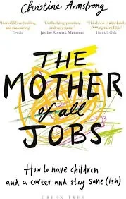 Christine Armstrong - The Mother Of All Jobs: How To Have Children And A Career And Stay Sane (Ish) book cover