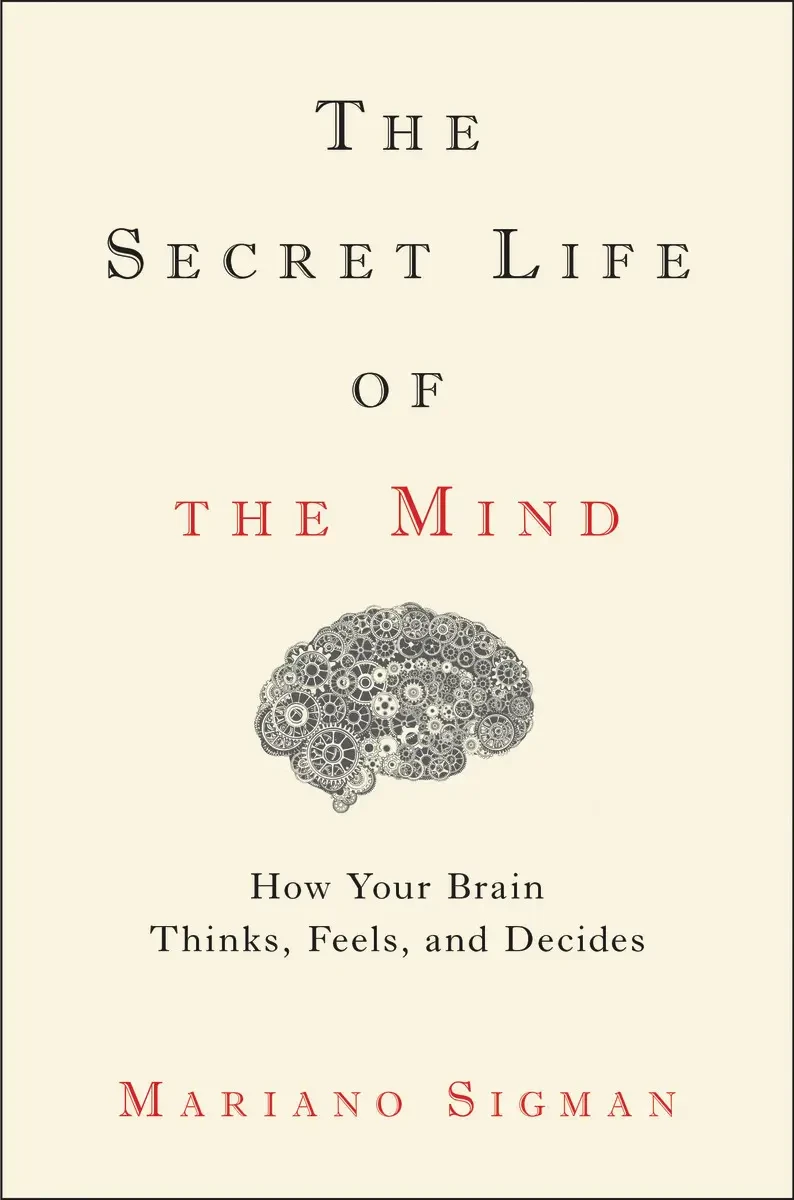 Mariano Sigman - The Secret Life Of The Mind: How Your Brain Thinks, Feels, And Decides book cover
