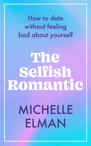 Michelle Elman - The Selfish Romantic: How To Date Without Feeling Bad About Yourself book cover
